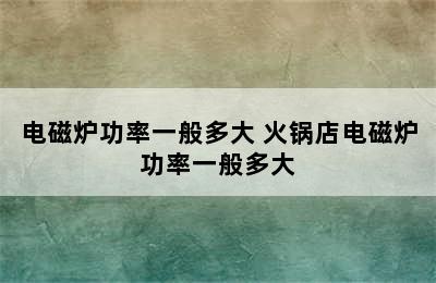 电磁炉功率一般多大 火锅店电磁炉功率一般多大